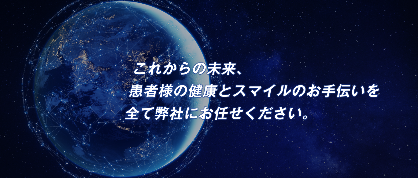 これからの未来、患者様の健康とスマイルのお手伝いを全て弊社にお任せください。