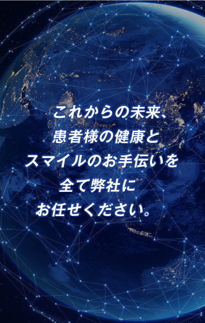 これからの未来、患者様の健康とスマイルのお手伝いを全て弊社にお任せください。