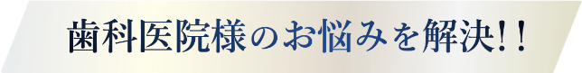 歯科医院様のお悩みを解決！！